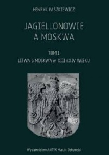 Jagiellonowie a Moskwa tom I Litwa a Moskwa w XIII i XIV wieku - Henryk Paszkiewicz