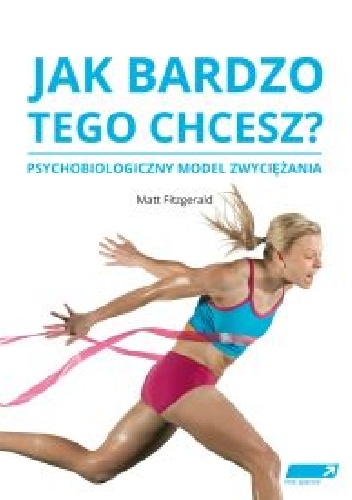 Jak bardzo tego chcesz? Psychobiologiczny model zwyciężania - Matt Fitzgerald