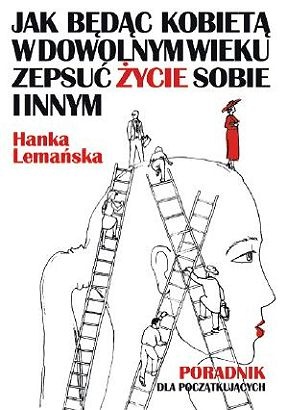 Jak będąc kobietą w dowolnym wieku zepsuć życie sobie i innym. Poradnik dla początkujących - Hanka Lemańska