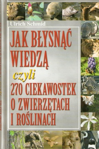 Jak błysnąć wiedzą czyli 270 ciekawostek o zwierzętach i roślinach - Urlich Schmid