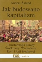 Jak budowano kapitalizm. Transformacja Europy Środkowej i Wschodniej, Rosji i Azji Środkowej - Anders Åslund
