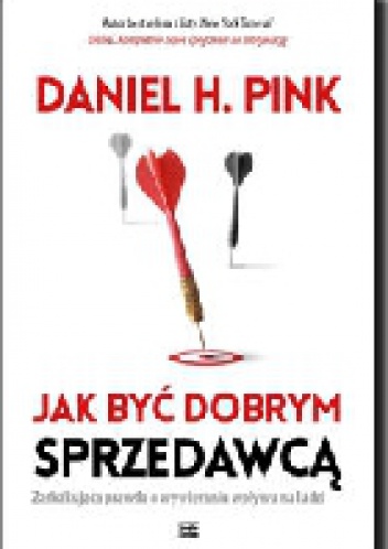 Jak być dobrym sprzedawcą. Zaskakująca prawda o wywieraniu wpływu na ludzi - Daniel H. Pink