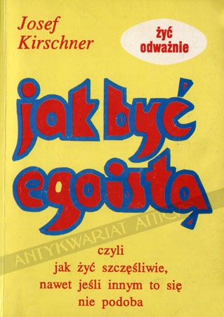 Jak być egoistą, czyli jak żyć szczęśliwie nawet jeśli innym to się nie podoba - Josef Kirschner