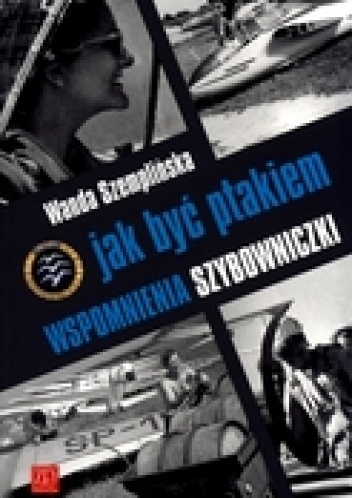 Jak być ptakiem. Wspomnienia szybowniczki - Wanda Szemplińska-Stupnicka