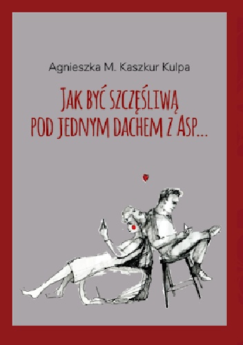 JAK BYĆ SZCZĘŚLIWĄ POD JEDNYM DACHEM Z ASP... - Agnieszka M. Kaszkur Kulpa