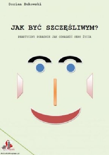 Jak być szczęśliwym? Praktyczny poradnik jak odnaleźć sens życia. - Dorian Bukowski