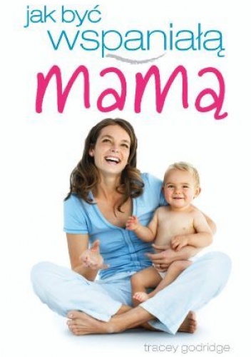 Jak być wspaniałą mamą - Tracey Godridge