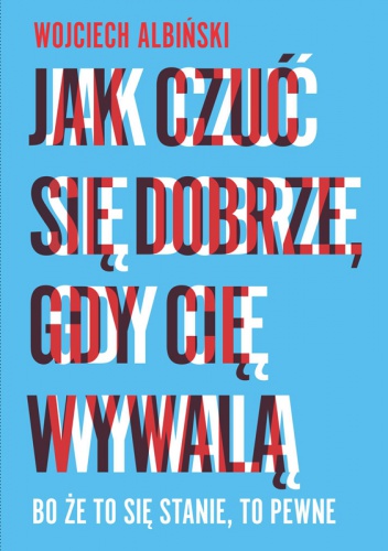 Jak czuć się dobrze, gdy cię wywalą. Bo że to się stanie, to pewne - Wojciech Albiński (1977)