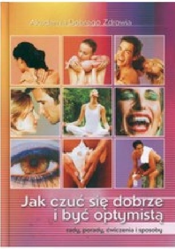 Jak czuć się dobrze i być optymistą. Rady, porady, ćwiczenia, sposoby. - Zbigniew Wróbel