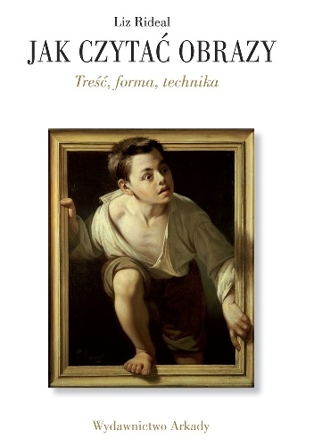 JAK CZYTAĆ OBRAZY. Treść, forma, technika - Liz Rideal
