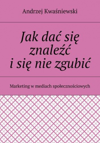 Jak dać się znaleźć i się nie zgubić - Kwaśniewski Andrzej