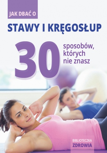 Jak dbać o stawy i kręgosłup? 30 sposobów, których nie znasz - praca zbiorowa