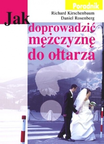 Jak doprowadzić mężczyznę do ołtarza - Richard Kirschenbaum, Daniel Rosenberg