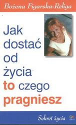 Jak dostać od życia to czego pragniesz /Sekret życia - Bożena Figlarska-Religa