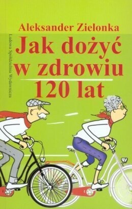 Jak dożyć w zdrowiu 120 lat - Aleksander Zielonka