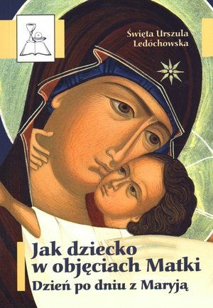 Jak dziecko w objęciach Matki. Dzień po dniu z Maryją - Św. Urszula Ledóchowska