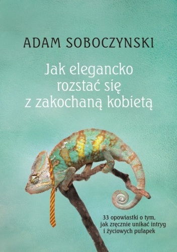 Jak elegancko rozstać się z zakochaną kobietą: albo o sztuce nakładania masek - Adam Soboczynski