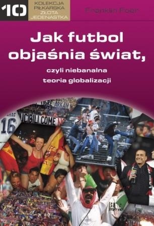 Jak futbol objaśnia świat czyli niebanalna teoria globalizacji - praca zbiorowa
