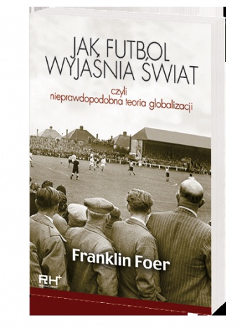 Jak futbol wyjaśnia świat, czyli nieprawdopodobna teoria globalizacji - Franklin Foer