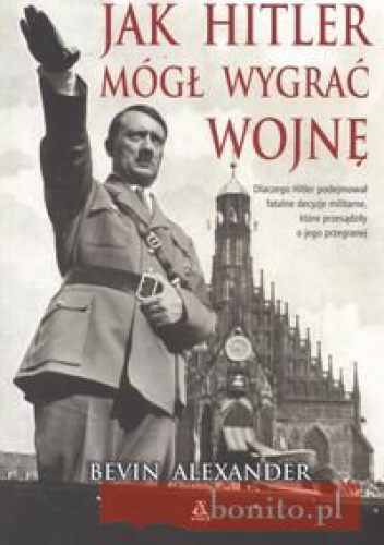 Jak Hitler mógł wygrać wojnę - Bevin Alexander