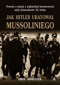 Jak Hitler uratował Mussoliniego - Annussek Greg