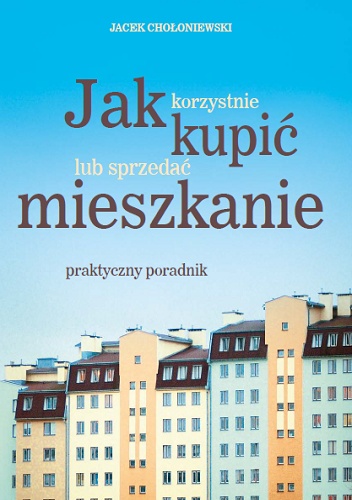 Jak korzystnie kupić lub sprzedać mieszkanie. Praktyczny poradnik - Jacek Chołoniewski
