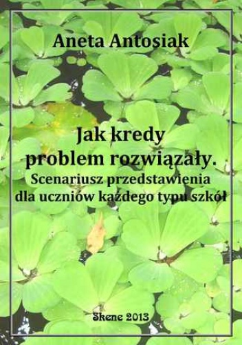 Jak kredy problem rozwiązały. Scenariusz przedstawienia dla uczniów każdego typu szkół - Aneta Antosiak