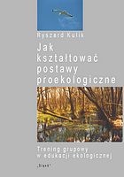 Jak kształtować postawy proekologiczne. Trening grupowy w edukacji ekologicznej. - Ryszard Kulik