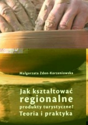 Jak kształtować regionalne produkty turystyczne - Małgorzata Zdon-Korzeniowska