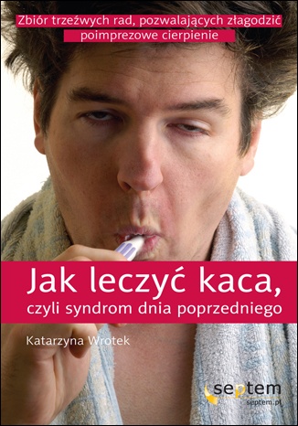 Jak leczyć kaca, czyli syndrom dnia poprzedniego - Katarzyna Wrotek