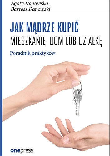 Jak mądrze kupić mieszkanie, dom lub działkę. Poradnik praktyków - Bartosz Danowski, Agata Danowska