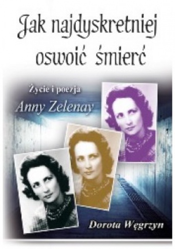 Jak najdyskretniej oswoić śmierć. Życie i poezja Anny Zelenay - Dorota Węgrzyn
