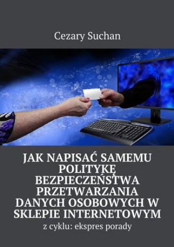 Jak napisać samemu Politykę Bezpieczeństwa przetwarzania danych osobowych w sklepie internetowym - Suchan Cezary