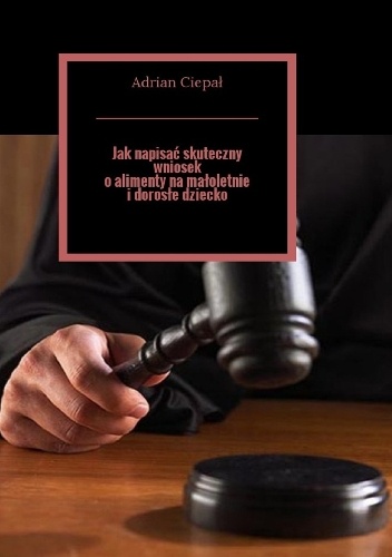 Jak napisać skuteczny wniosek o alimenty na małoletnie i dorosłe dziecko - Adrian Ciepał