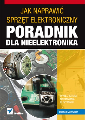 Jak naprawić sprzęt elektroniczny. Poradnik dla nieelektronika - Michael Jay Geier