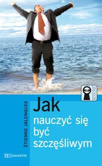 Jak nauczyć się byc szczęśliwym - Etienne Jalenqes