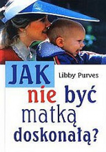 Jak nie być matką doskonałą? - Libby Purves