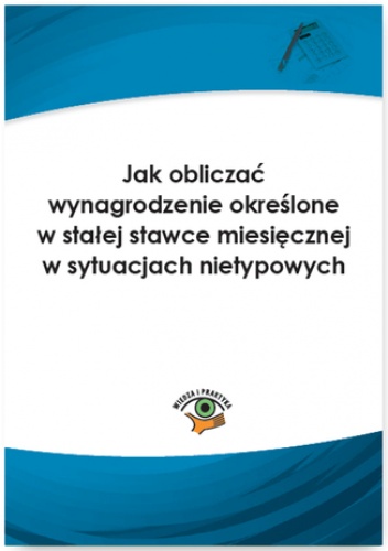 Jak obliczać wynagrodzenie określone w stałej stawce miesięcznej w sytuacjach nietypowych - Pigulski Mariusz