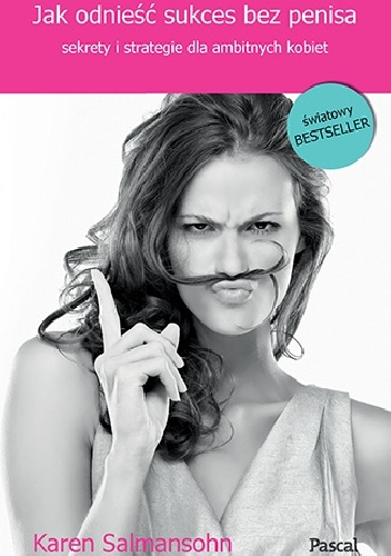 Jak odnieść sukces bez penisa, czyli sekrety i strategie dla ambitnych kobiet - Karen Salmansohn