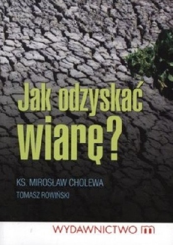 Jak odzyskać wiarę? - Tomasz Rowiński, Ks. Mirosław Cholewa