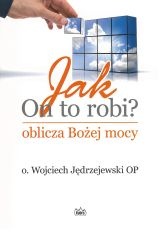 Jak On to robi? Oblicza Bożej mocy - Wojciech Jędrzejewski OP