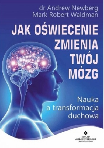 Jak oświecenie zmienia Twój mózg. Nauka a transformacja duchowa - Mark Robert Waldman, Andrew Newberg
