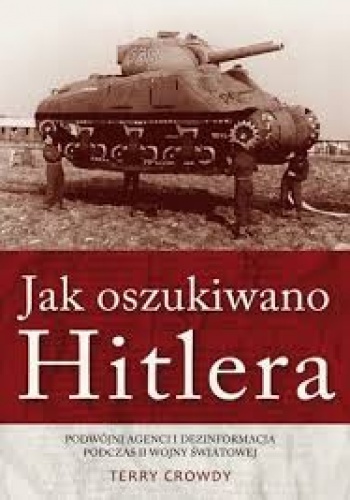 Jak oszukiwano Hitlera. Podwójni agenci i dezinformacja podczas II wojny światowej - Terry Crowdy