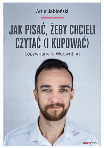 Jak pisać, żeby chcieli czytać (i kupować). Copywriting & Webwriting - Artur Jabłoński