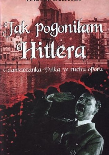 Jak pogoniłam Hitlera. Gdańszczanka-Polka w ruchu oporu - Dieter Schenk