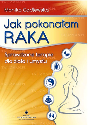 Jak pokonałam raka - sprawdzone terapie dla ciała i umysłu - Monika Godlewska