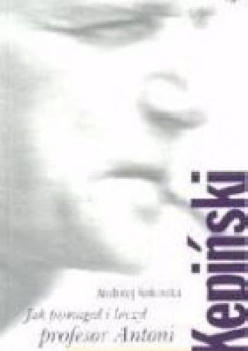 Jak pomagał i leczył profesor Antoni Kępiński - Andrzej Kokoszka