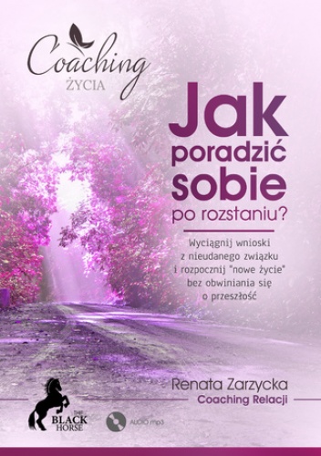 Jak poradzić sobie po rozstaniu? Wyciągnij wnioski z nieudanego związku i rozpocznij "nowe życie" bez obwiniania się o przeszłość - Renata Zarzycka