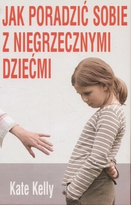 Jak poradzić sobie z niegrzecznymi dziećmi - Kate Kelly