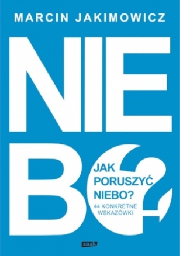 Jak poruszyć niebo? 44 konkretne wskazówki - Marcin Jakimowicz